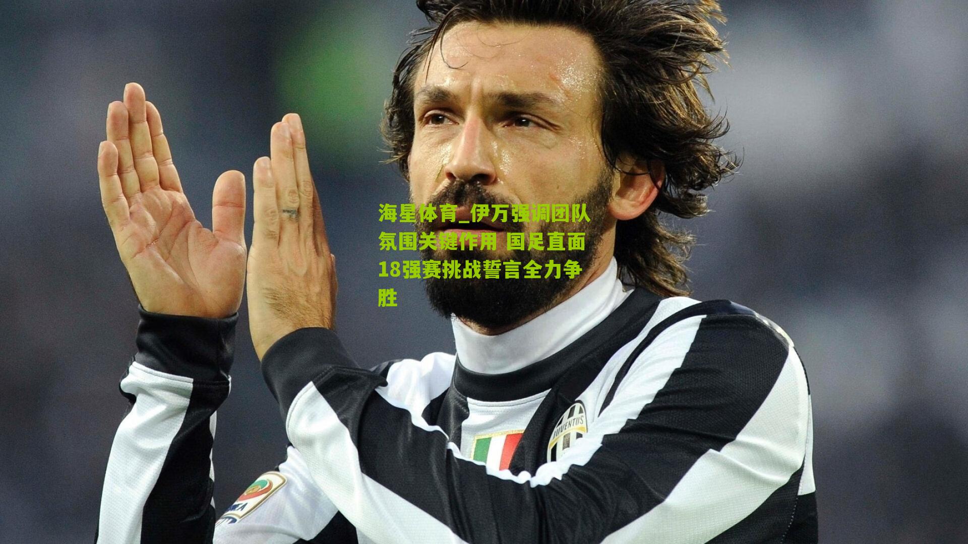 伊万强调团队氛围关键作用 国足直面18强赛挑战誓言全力争胜