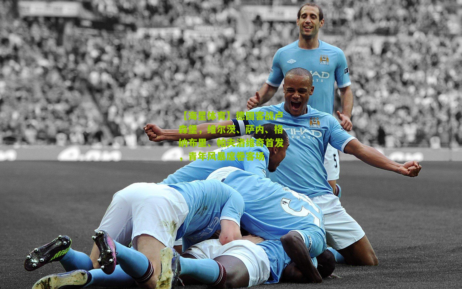 德国客战卢森堡，维尔茨、萨内、格纳布里、帕夫洛维奇首发，青年风暴席卷客场