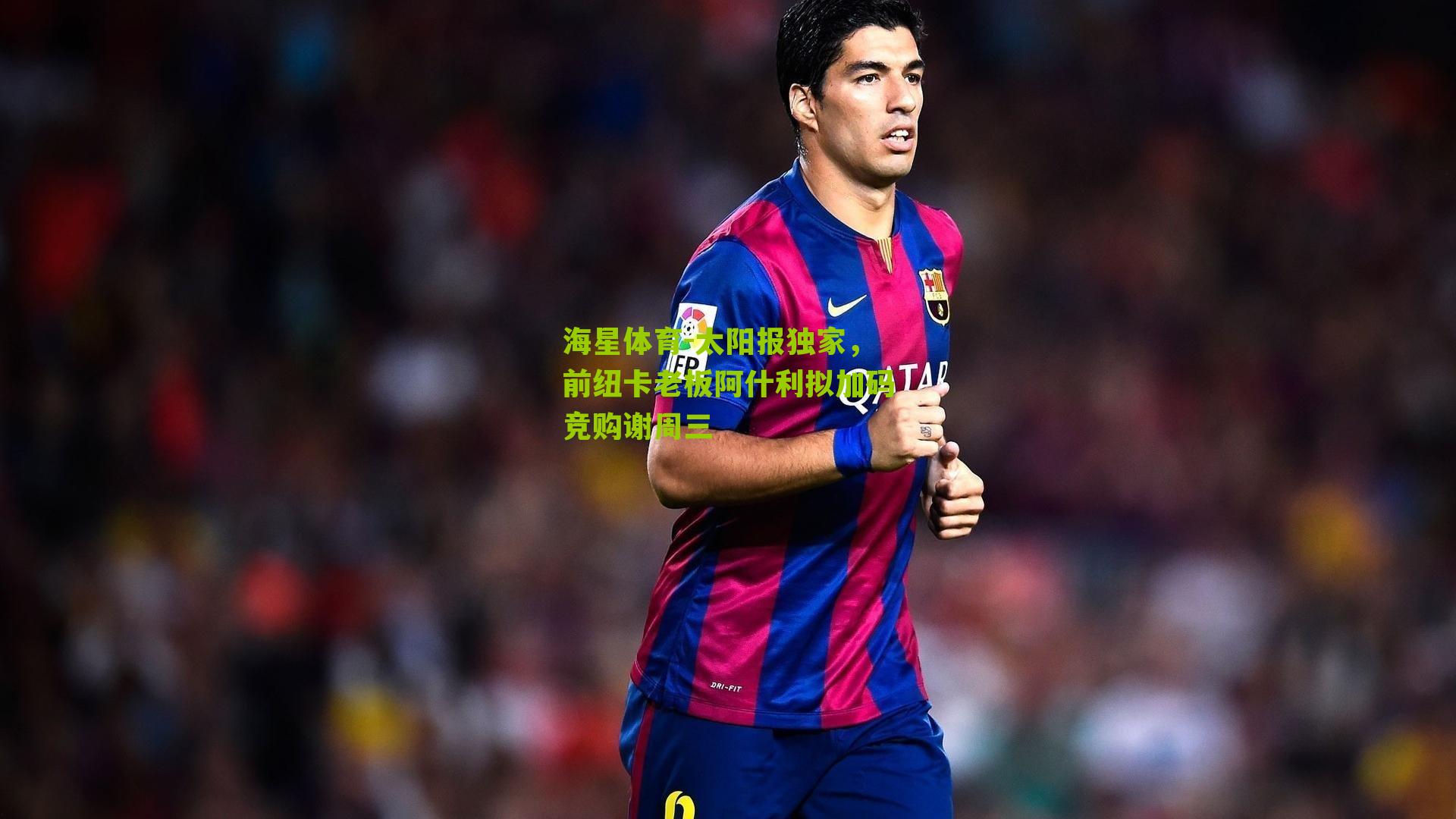 太阳报独家，前纽卡老板阿什利拟加码竞购谢周三