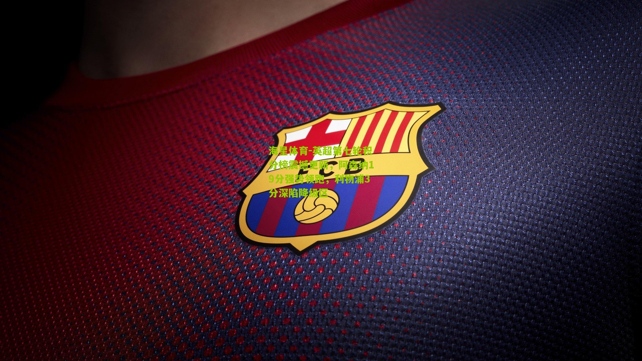 英超第七轮积分榜震撼更新,阿森纳19分强势领跑,利物浦3分深陷降级区