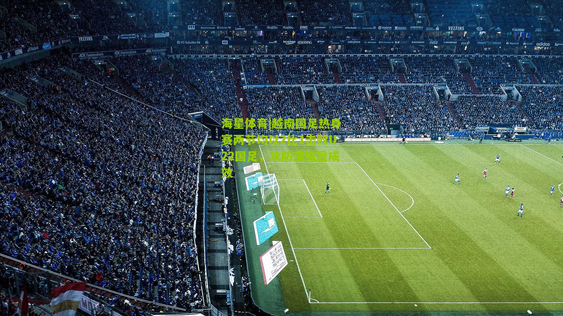 越南国足热身赛两节均以2比1击败U22国足，攻防演练显成效