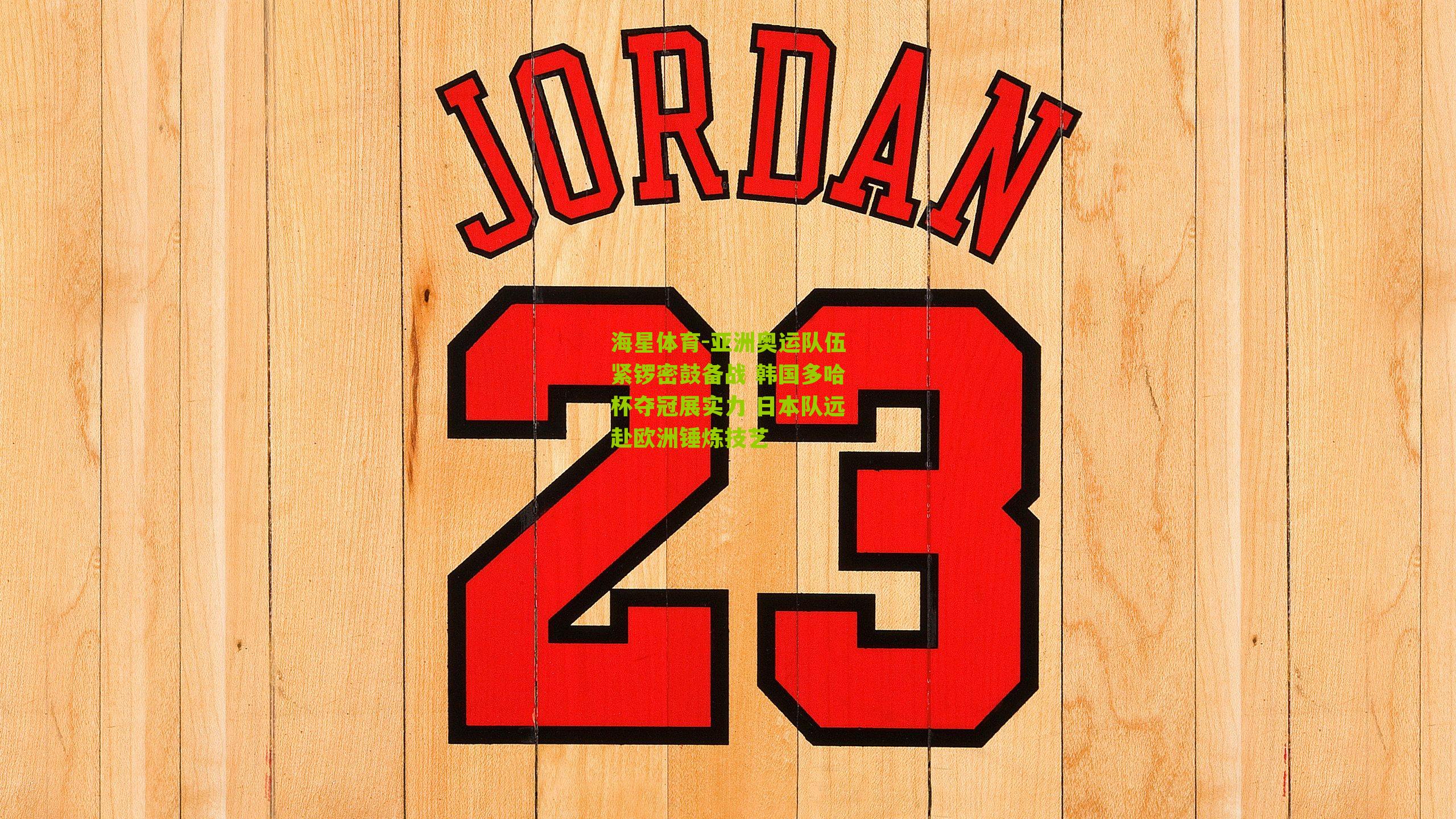 亚洲奥运队伍紧锣密鼓备战 韩国多哈杯夺冠展实力 日本队远赴欧洲锤炼技艺